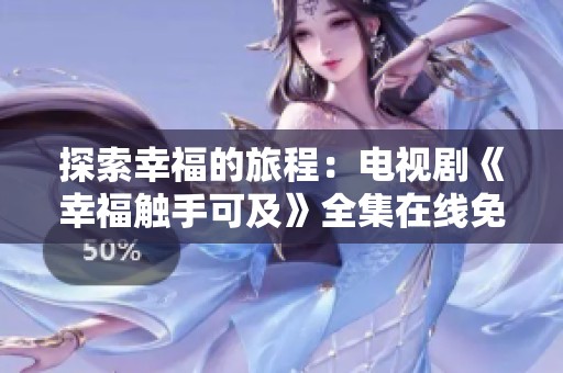 探索幸福的旅程：电视剧《幸福触手可及》全集在线免费观看