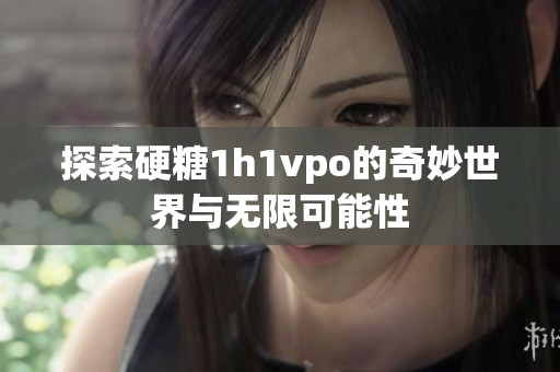 探索硬糖1h1vpo的奇妙世界与无限可能性