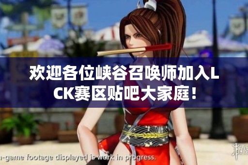 欢迎各位峡谷召唤师加入LCK赛区贴吧大家庭！