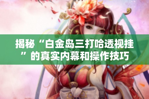 揭秘“白金岛三打哈透视挂”的真实内幕和操作技巧