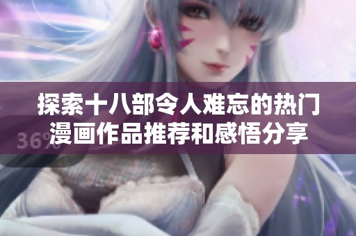 探索十八部令人难忘的热门漫画作品推荐和感悟分享