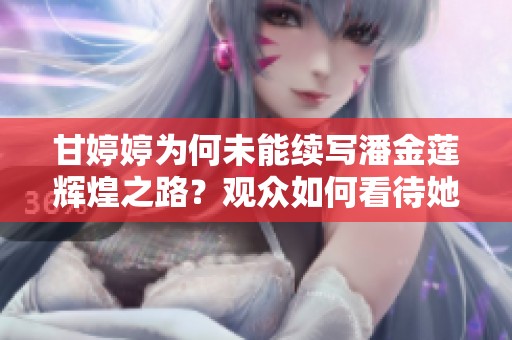甘婷婷为何未能续写潘金莲辉煌之路？观众如何看待她的演技表现