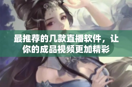最推荐的几款直播软件，让你的成品视频更加精彩