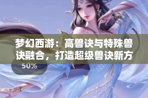 梦幻西游：高兽诀与特殊兽诀融合，打造超级兽诀新方式