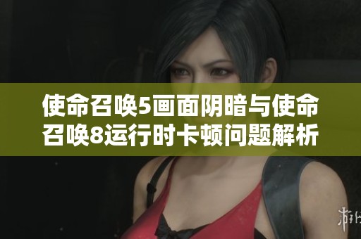 使命召唤5画面阴暗与使命召唤8运行时卡顿问题解析