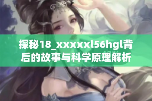 探秘18_xxxxxl56hgl背后的故事与科学原理解析