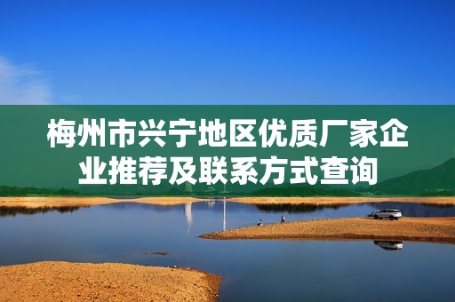 梅州市兴宁地区优质厂家企业推荐及联系方式查询