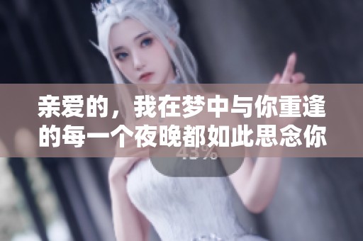 亲爱的，我在梦中与你重逢的每一个夜晚都如此思念你