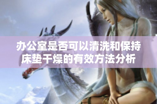 办公室是否可以清洗和保持床垫干燥的有效方法分析