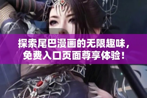 探索尾巴漫画的无限趣味，免费入口页面尊享体验！