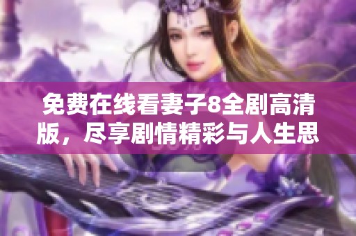 免费在线看妻子8全剧高清版，尽享剧情精彩与人生思考
