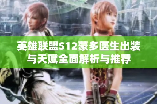 英雄联盟S12蒙多医生出装与天赋全面解析与推荐