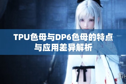 TPU色母与DP6色母的特点与应用差异解析