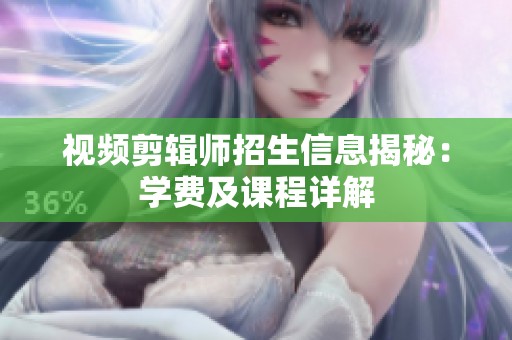 视频剪辑师招生信息揭秘：学费及课程详解