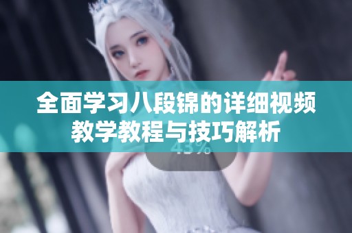 全面学习八段锦的详细视频教学教程与技巧解析