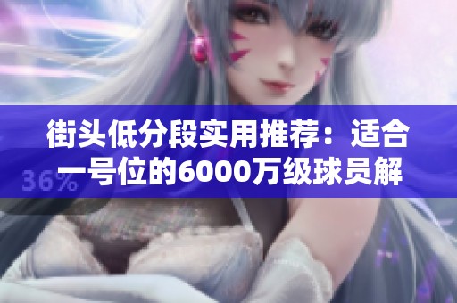 街头低分段实用推荐：适合一号位的6000万级球员解析