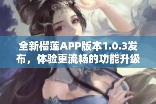 全新榴莲APP版本1.0.3发布，体验更流畅的功能升级