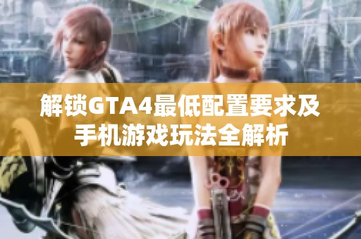 解锁GTA4最低配置要求及手机游戏玩法全解析
