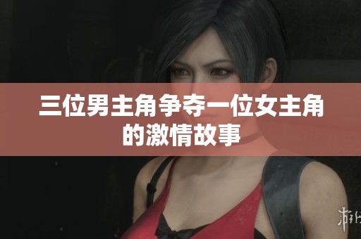 三位男主角争夺一位女主角的激情故事