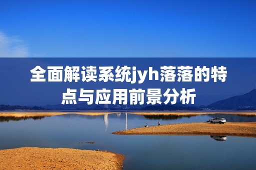 全面解读系统jyh落落的特点与应用前景分析