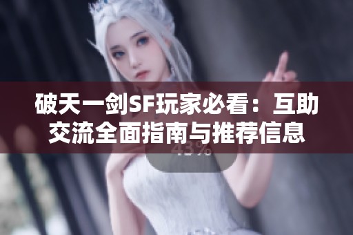 破天一剑SF玩家必看：互助交流全面指南与推荐信息