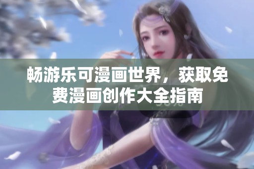 畅游乐可漫画世界，获取免费漫画创作大全指南