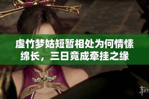 虚竹梦姑短暂相处为何情愫绵长，三日竟成牵挂之缘