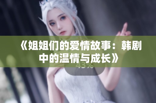 《姐姐们的爱情故事：韩剧中的温情与成长》