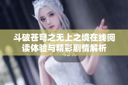斗破苍穹之无上之境在线阅读体验与精彩剧情解析
