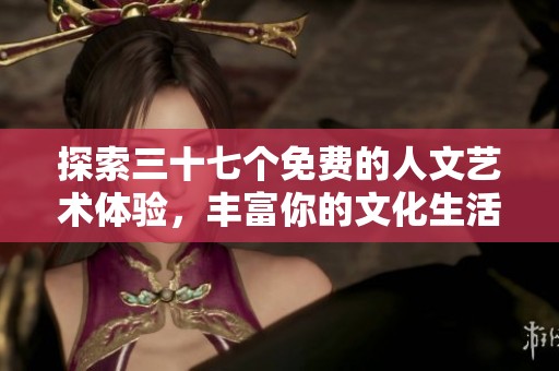 探索三十七个免费的人文艺术体验，丰富你的文化生活