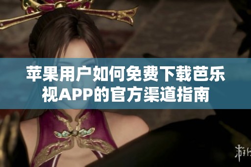 苹果用户如何免费下载芭乐视APP的官方渠道指南