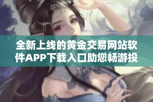 全新上线的黄金交易网站软件APP下载入口助您畅游投资世界