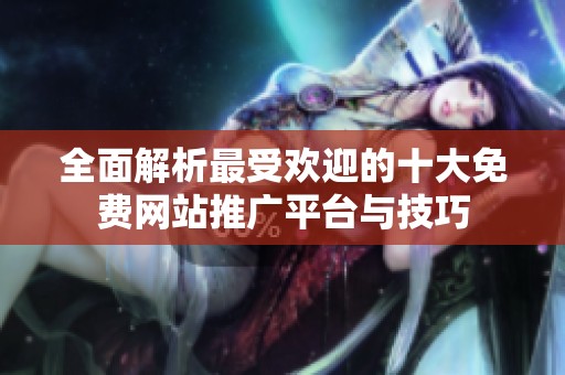 全面解析最受欢迎的十大免费网站推广平台与技巧