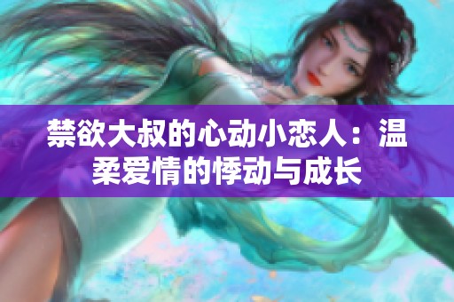禁欲大叔的心动小恋人：温柔爱情的悸动与成长