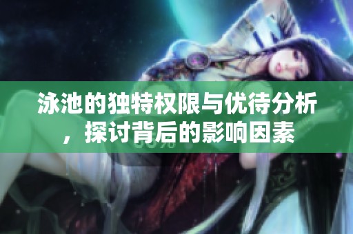 泳池的独特权限与优待分析，探讨背后的影响因素