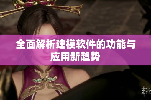 全面解析建模软件的功能与应用新趋势