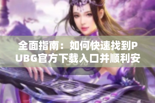 全面指南：如何快速找到PUBG官方下载入口并顺利安装游戏