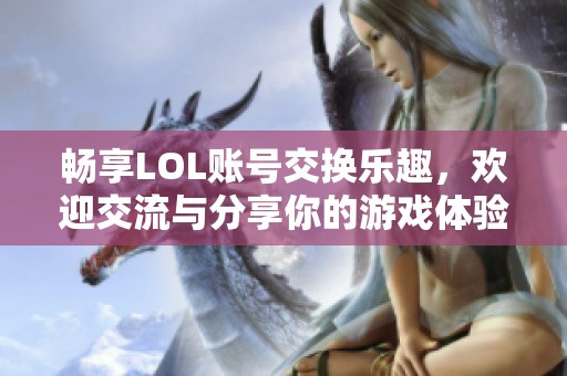 畅享LOL账号交换乐趣，欢迎交流与分享你的游戏体验