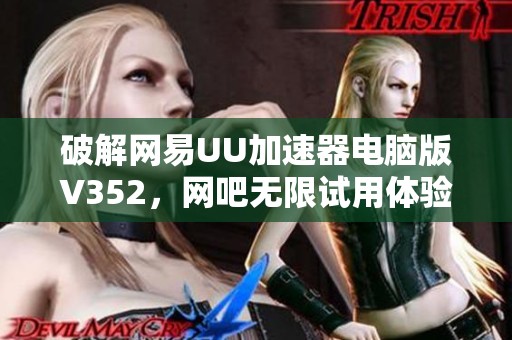 破解网易UU加速器电脑版V352，网吧无限试用体验大揭秘