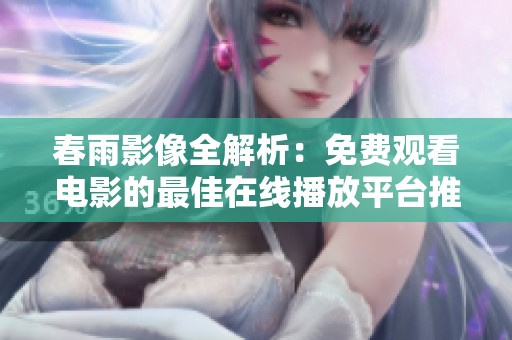 春雨影像全解析：免费观看电影的最佳在线播放平台推荐