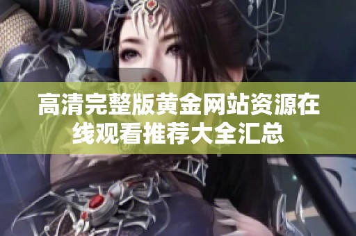 高清完整版黄金网站资源在线观看推荐大全汇总