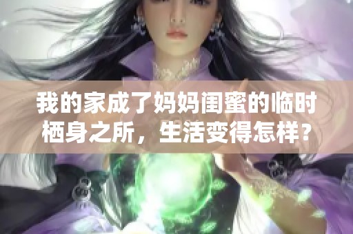 我的家成了妈妈闺蜜的临时栖身之所，生活变得怎样？