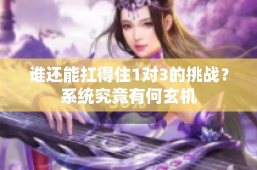 谁还能扛得住1对3的挑战？系统究竟有何玄机