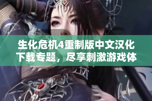 生化危机4重制版中文汉化下载专题，尽享刺激游戏体验