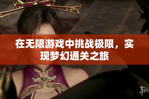 在无限游戏中挑战极限，实现梦幻通关之旅