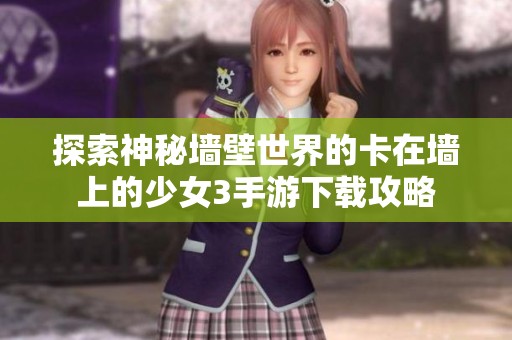 探索神秘墙壁世界的卡在墙上的少女3手游下载攻略