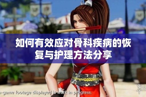 如何有效应对骨科疾病的恢复与护理方法分享
