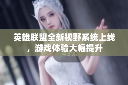 英雄联盟全新视野系统上线，游戏体验大幅提升