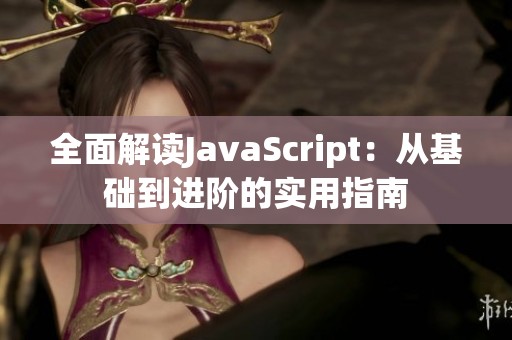全面解读JavaScript：从基础到进阶的实用指南