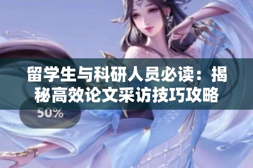 留学生与科研人员必读：揭秘高效论文采访技巧攻略